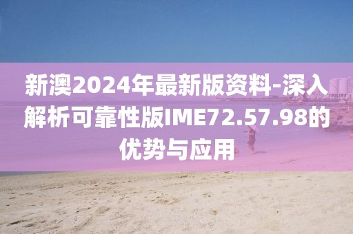 新澳2024年最新版资料-深入解析可靠性版IME72.57.98的优势与应用