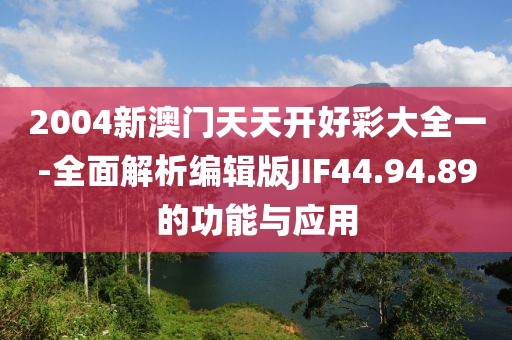 2004新澳门天天开好彩大全一-全面解析编辑版JIF44.94.89的功能与应用