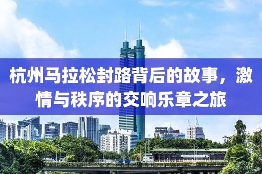 杭州马拉松封路背后的故事，激情与秩序的交响乐章之旅