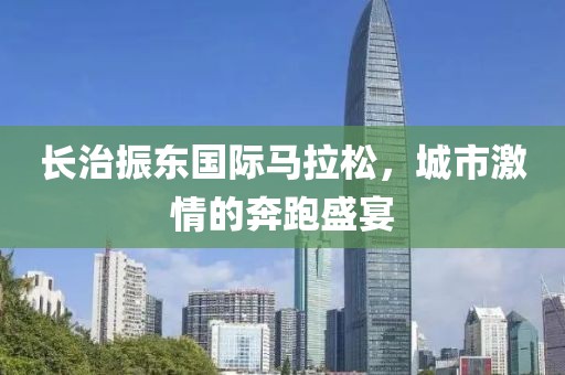 长治振东国际马拉松，城市激情的奔跑盛宴