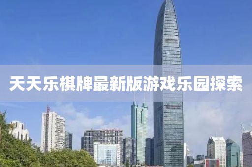 天天乐棋牌最新版游戏乐园探索