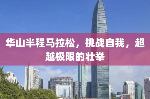 华山半程马拉松，挑战自我，超越极限的壮举