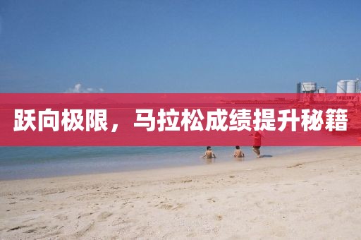 跃向极限，马拉松成绩提升秘籍
