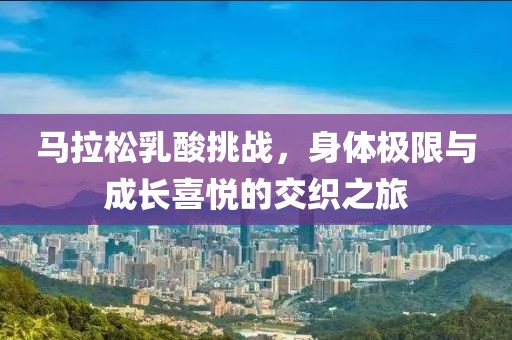 马拉松乳酸挑战，身体极限与成长喜悦的交织之旅