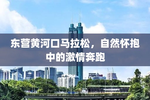 东营黄河口马拉松，自然怀抱中的激情奔跑