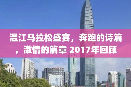 温江马拉松盛宴，奔跑的诗篇，激情的篇章 2017年回顾