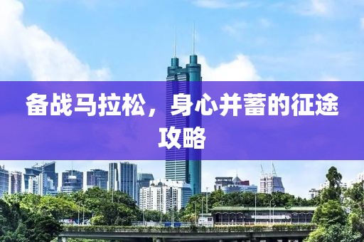 备战马拉松，身心并蓄的征途攻略