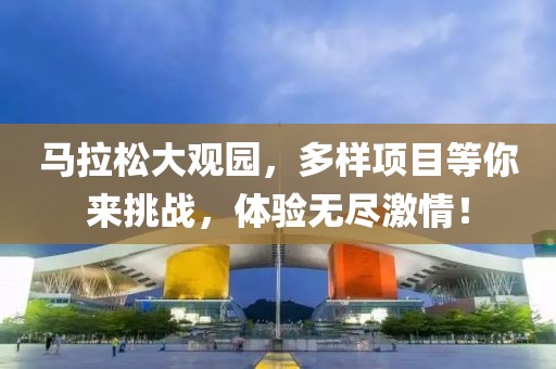 马拉松大观园，多样项目等你来挑战，体验无尽激情！