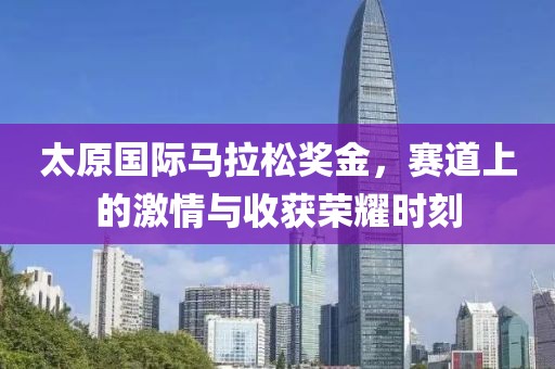 太原国际马拉松奖金，赛道上的激情与收获荣耀时刻