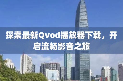 探索最新Qvod播放器下载，开启流畅影音之旅