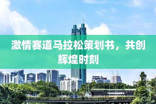 激情赛道马拉松策划书，共创辉煌时刻