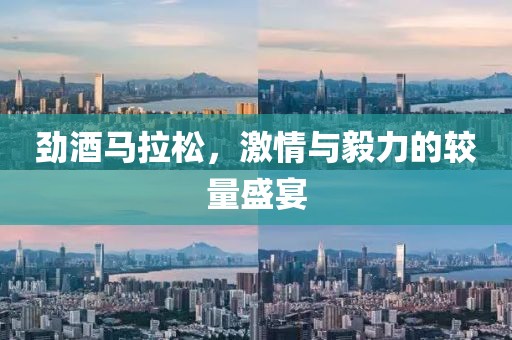 劲酒马拉松，激情与毅力的较量盛宴