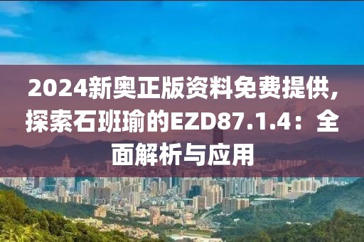 2024新奥正版资料免费提供,探索石班瑜的EZD87.1.4：全面解析与应用
