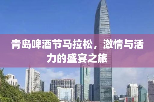 青岛啤酒节马拉松，激情与活力的盛宴之旅