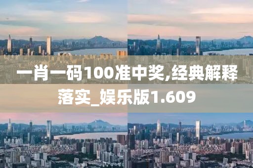一肖一码100准中奖,经典解释落实_娱乐版1.609