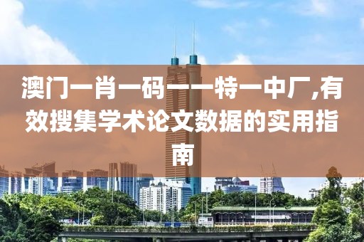 澳门一肖一码一一特一中厂,有效搜集学术论文数据的实用指南