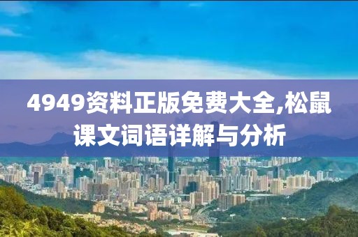 4949资料正版免费大全,松鼠课文词语详解与分析