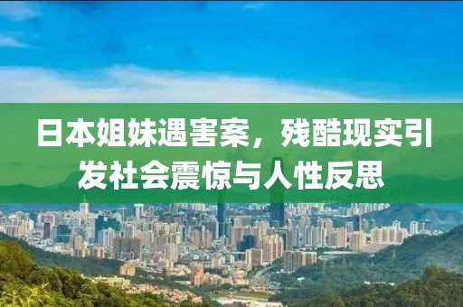 日本姐妹遇害案，残酷现实引发社会震惊与人性反思