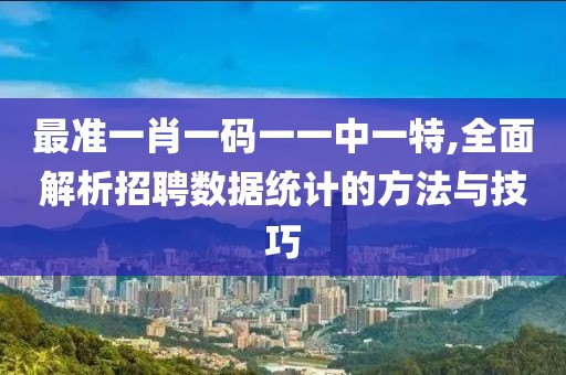 最准一肖一码一一中一特,全面解析招聘数据统计的方法与技巧