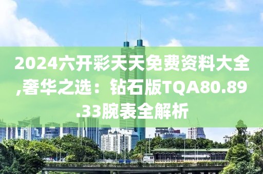 2024六开彩天天免费资料大全,奢华之选：钻石版TQA80.89.33腕表全解析