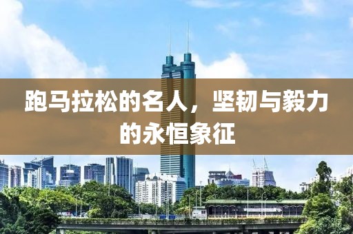 跑马拉松的名人，坚韧与毅力的永恒象征