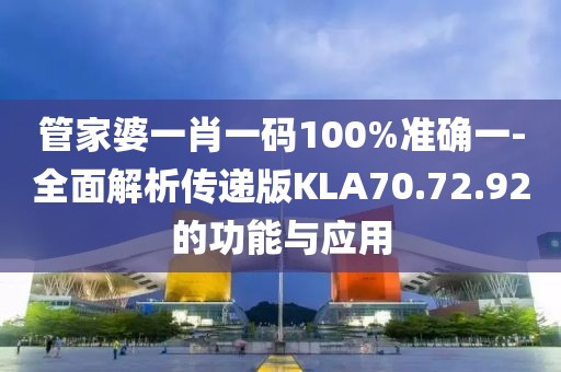 管家婆一肖一码100%准确一-全面解析传递版KLA70.72.92的功能与应用