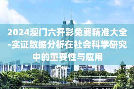 2024澳门六开彩免费精准大全-实证数据分析在社会科学研究中的重要性与应用