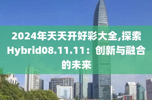 2024年天天开好彩大全,探索Hybrid08.11.11：创新与融合的未来