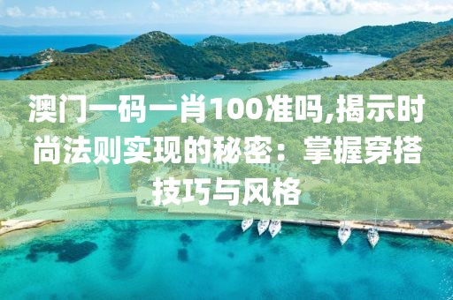澳门一码一肖100准吗,揭示时尚法则实现的秘密：掌握穿搭技巧与风格