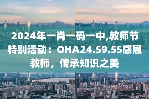2024年一肖一码一中,教师节特别活动：OHA24.59.55感恩教师，传承知识之美