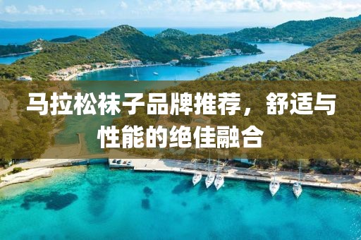 马拉松袜子品牌推荐，舒适与性能的绝佳融合