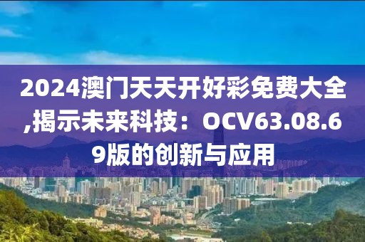2024澳门天天开好彩免费大全,揭示未来科技：OCV63.08.69版的创新与应用
