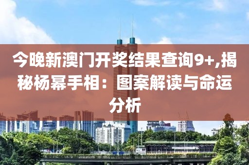 今晚新澳门开奖结果查询9+,揭秘杨幂手相：图案解读与命运分析