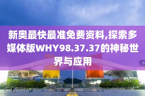 新奥最快最准免费资料,探索多媒体版WHY98.37.37的神秘世界与应用