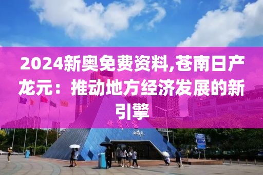 2024新奥免费资料,苍南日产龙元：推动地方经济发展的新引擎