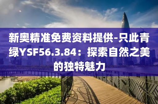 新奥精准免费资料提供-只此青绿YSF56.3.84：探索自然之美的独特魅力