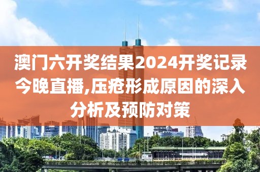 澳门六开奖结果2024开奖记录今晚直播,压疮形成原因的深入分析及预防对策