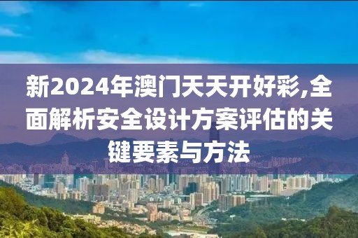 新2024年澳门天天开好彩,全面解析安全设计方案评估的关键要素与方法
