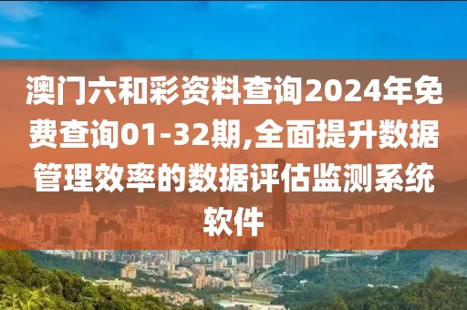 澳门六和彩资料查询2024年免费查询01-32期,全面提升数据管理效率的数据评估监测系统软件