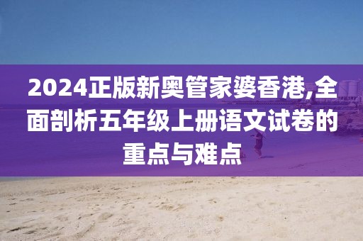 2024正版新奥管家婆香港,全面剖析五年级上册语文试卷的重点与难点