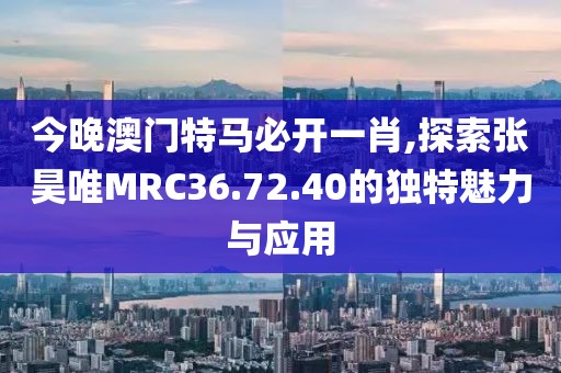 今晚澳门特马必开一肖,探索张昊唯MRC36.72.40的独特魅力与应用