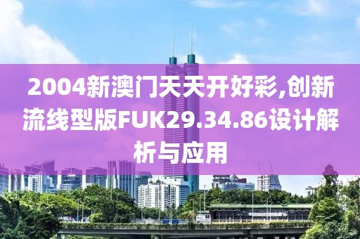 2004新澳门天天开好彩,创新流线型版FUK29.34.86设计解析与应用