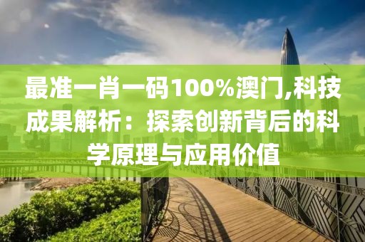 最准一肖一码100%澳门,科技成果解析：探索创新背后的科学原理与应用价值