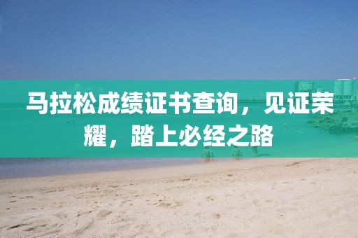 马拉松成绩证书查询，见证荣耀，踏上必经之路