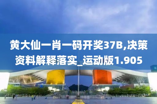 黄大仙一肖一码开奖37B,决策资料解释落实_运动版1.905