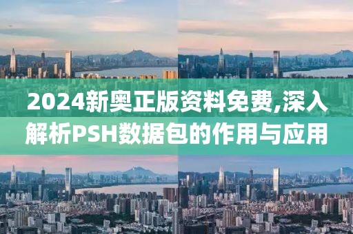2024新奥正版资料免费,深入解析PSH数据包的作用与应用