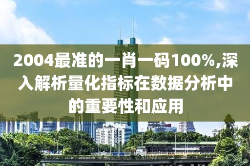 2004最准的一肖一码100%,深入解析量化指标在数据分析中的重要性和应用