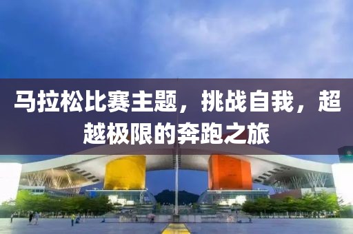 马拉松比赛主题，挑战自我，超越极限的奔跑之旅