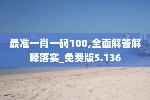 最准一肖一码100,全面解答解释落实_免费版5.136