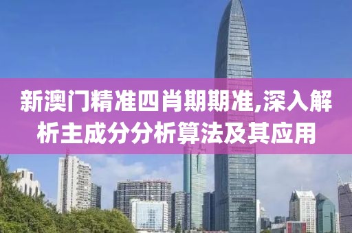 新澳门精准四肖期期准,深入解析主成分分析算法及其应用